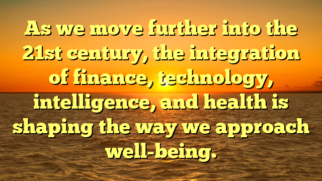 As we move further into the 21st century, the integration of finance, technology, intelligence, and health is shaping the way we approach well-being.
