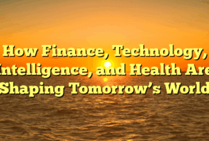 How Finance, Technology, Intelligence, and Health Are Shaping Tomorrow’s World