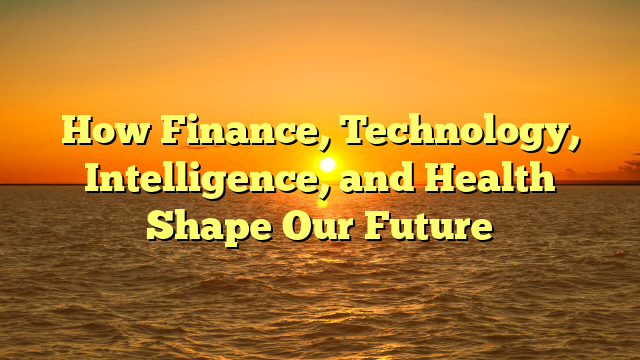 How Finance, Technology, Intelligence, and Health Shape Our Future