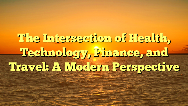 The Intersection of Health, Technology, Finance, and Travel: A Modern Perspective