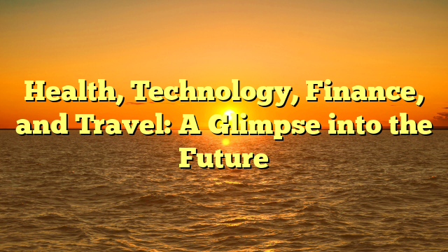 Health, Technology, Finance, and Travel: A Glimpse into the Future