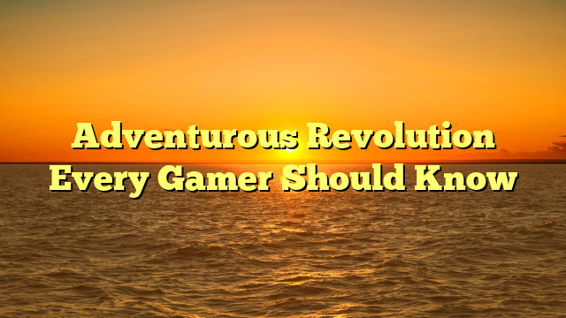 Adventurous Revolution Every Gamer Should Know
