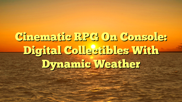 Cinematic RPG On Console: Digital Collectibles With Dynamic Weather