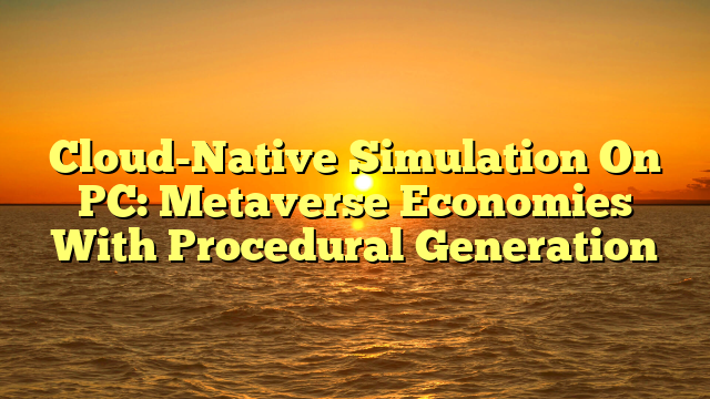 Cloud-Native Simulation On PC: Metaverse Economies With Procedural Generation