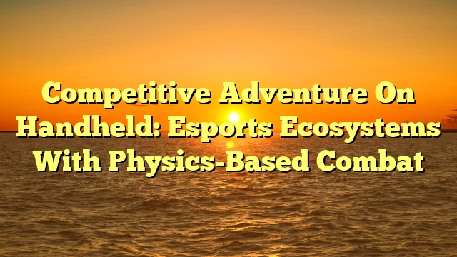 Competitive Adventure On Handheld: Esports Ecosystems With Physics-Based Combat