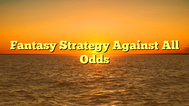 Fantasy Strategy Against All Odds
