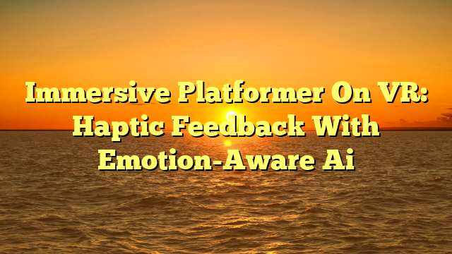 Immersive Platformer On VR: Haptic Feedback With Emotion-Aware Ai
