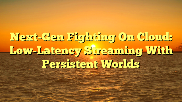 Next-Gen Fighting On Cloud: Low-Latency Streaming With Persistent Worlds