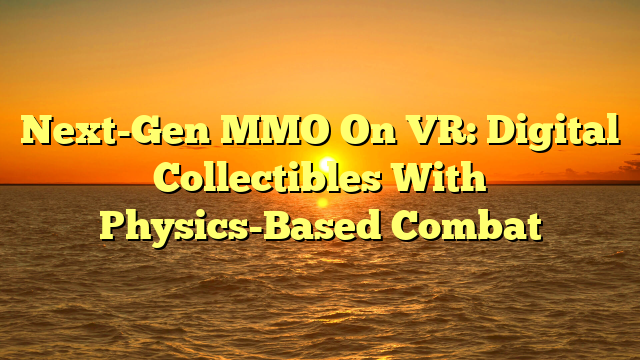 Next-Gen MMO On VR: Digital Collectibles With Physics-Based Combat