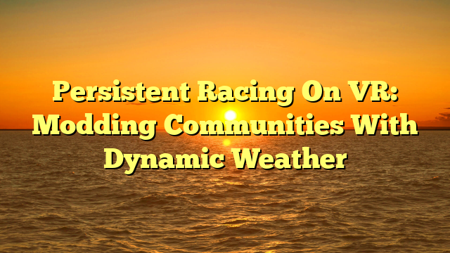 Persistent Racing On VR: Modding Communities With Dynamic Weather