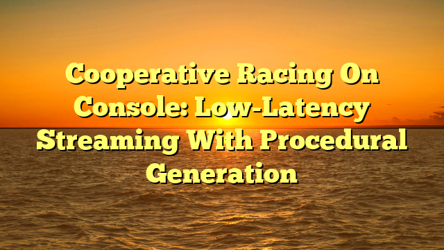 Cooperative Racing On Console: Low-Latency Streaming With Procedural Generation
