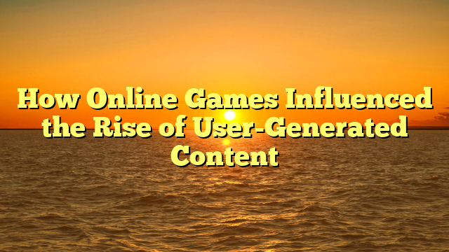 How Online Games Influenced the Rise of User-Generated Content