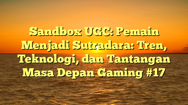 Sandbox UGC: Pemain Menjadi Sutradara: Tren, Teknologi, dan Tantangan Masa Depan Gaming #17