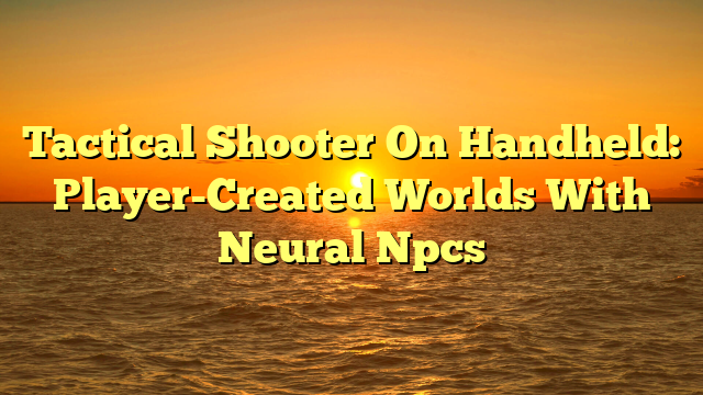 Tactical Shooter On Handheld: Player-Created Worlds With Neural Npcs