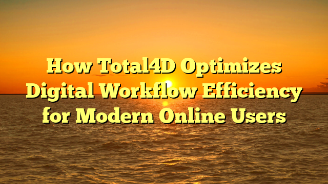 How Total4D Optimizes Digital Workflow Efficiency for Modern Online Users