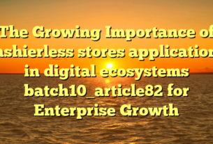 The Growing Importance of cashierless stores applications in digital ecosystems batch10_article82 for Enterprise Growth