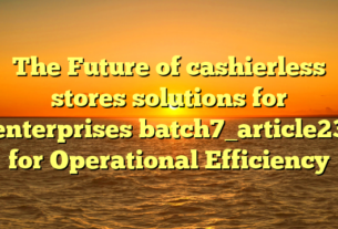 The Future of cashierless stores solutions for enterprises batch7_article23 for Operational Efficiency
