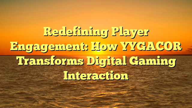 Redefining Player Engagement: How YYGACOR Transforms Digital Gaming Interaction