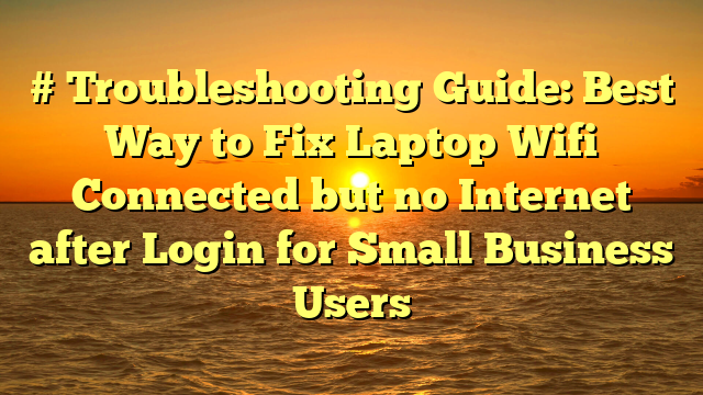 # Troubleshooting Guide: Best Way to Fix Laptop Wifi Connected but no Internet after Login for Small Business Users