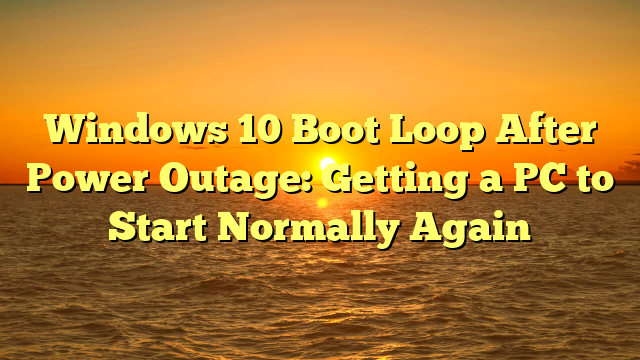 Windows 10 Boot Loop After Power Outage: Getting a PC to Start Normally Again